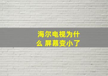 海尔电视为什么 屏幕变小了